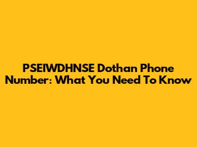 PSEIWDHNSE Dothan Phone Number: What You Need To Know