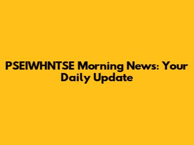 PSEIWHNTSE Morning News: Your Daily Update