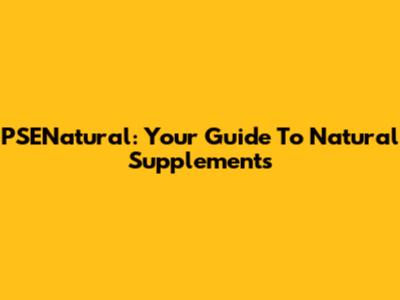 PSENatural: Your Guide To Natural Supplements