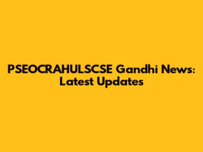 PSEOCRAHULSCSE Gandhi News: Latest Updates