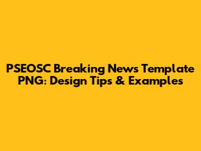PSEOSC Breaking News Template PNG: Design Tips & Examples