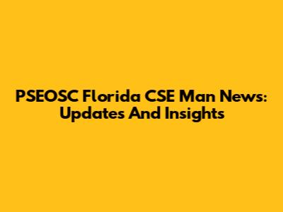 PSEOSC Florida CSE Man News: Updates And Insights