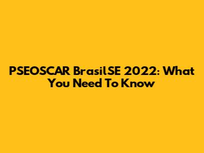 PSEOSCAR BrasilSE 2022: What You Need To Know