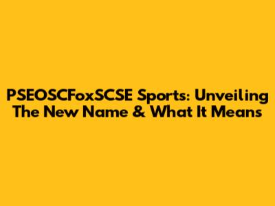 PSEOSCFoxSCSE Sports: Unveiling The New Name & What It Means