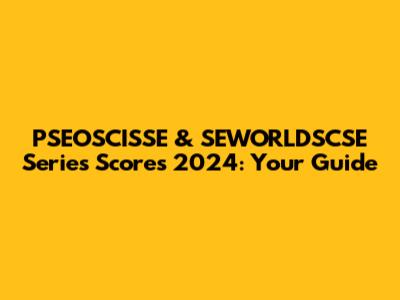 PSEOSCISSE & SEWORLDSCSE Series Scores 2024: Your Guide