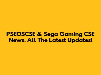 PSEOSCSE & Sega Gaming CSE News: All The Latest Updates!