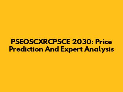 PSEOSCXRCPSCE 2030: Price Prediction And Expert Analysis