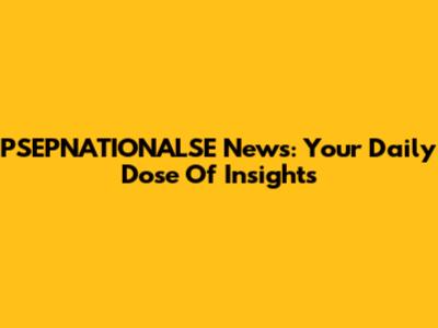 PSEPNATIONALSE News: Your Daily Dose Of Insights