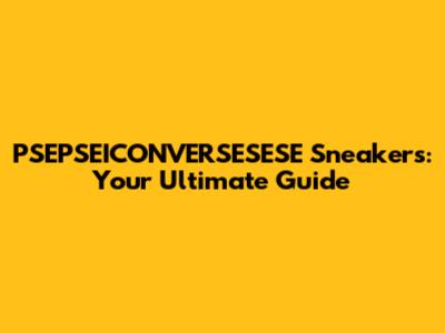 PSEPSEICONVERSESESE Sneakers: Your Ultimate Guide