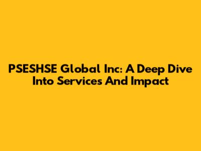 PSESHSE Global Inc: A Deep Dive Into Services And Impact