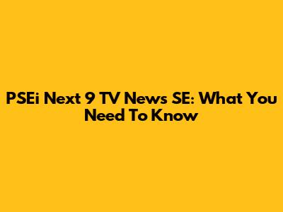 PSEi Next 9 TV News SE: What You Need To Know