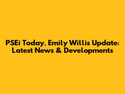 PSEi Today, Emily Willis Update: Latest News & Developments