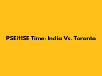 PSEi11SE Time: India Vs. Toronto