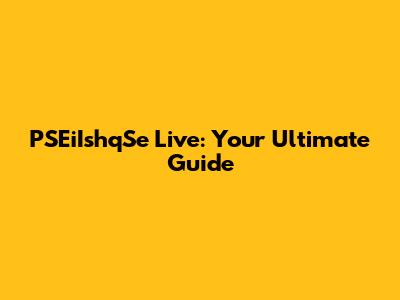 PSEiIshqSe Live: Your Ultimate Guide