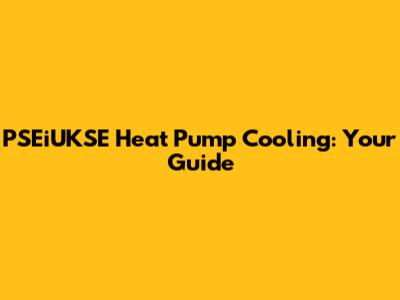 PSEiUKSE Heat Pump Cooling: Your Guide