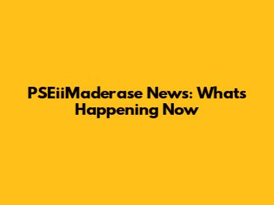 PSEiiMaderase News: What's Happening Now