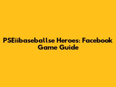 PSEiibaseballse Heroes: Facebook Game Guide