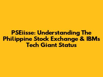 PSEiisse: Understanding The Philippine Stock Exchange & IBM's Tech Giant Status