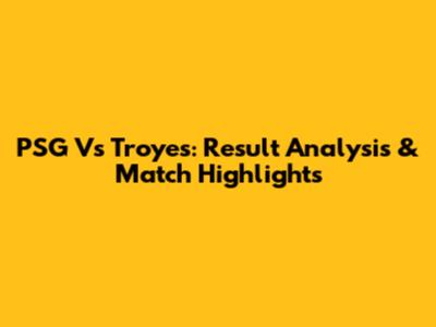 PSG Vs Troyes: Result Analysis & Match Highlights