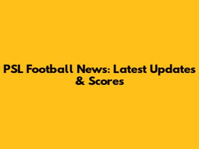 PSL Football News: Latest Updates & Scores