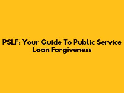 PSLF: Your Guide To Public Service Loan Forgiveness