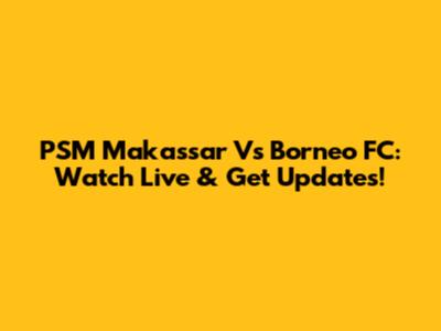 PSM Makassar Vs Borneo FC: Watch Live & Get Updates!
