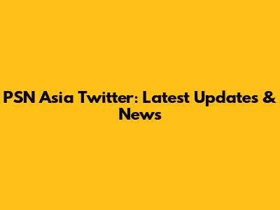 PSN Asia Twitter: Latest Updates & News
