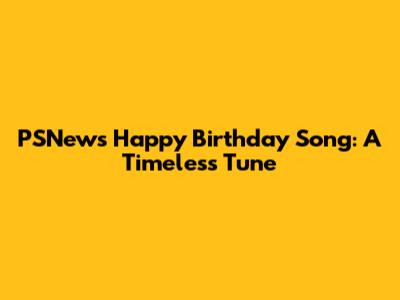 PSNews Happy Birthday Song: A Timeless Tune