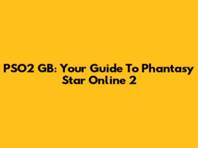 PSO2 GB: Your Guide To Phantasy Star Online 2