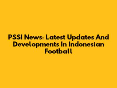 PSSI News: Latest Updates And Developments In Indonesian Football
