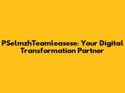 PSelmzhTeamleasese: Your Digital Transformation Partner