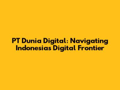 PT Dunia Digital: Navigating Indonesia's Digital Frontier