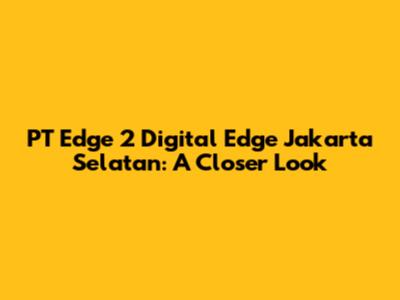 PT Edge 2 Digital Edge Jakarta Selatan: A Closer Look