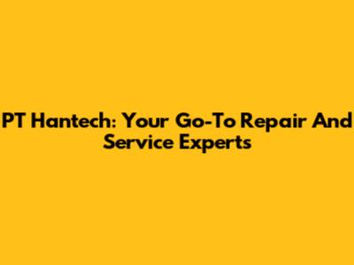 PT Hantech: Your Go-To Repair And Service Experts