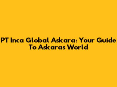 PT Inca Global Askara: Your Guide To Askara's World