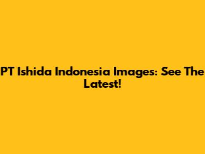 PT Ishida Indonesia Images: See The Latest!