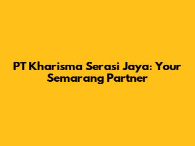 PT Kharisma Serasi Jaya: Your Semarang Partner