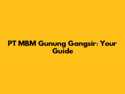 PT MBM Gunung Gangsir: Your Guide