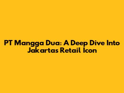 PT Mangga Dua: A Deep Dive Into Jakarta's Retail Icon