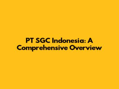 PT SGC Indonesia: A Comprehensive Overview