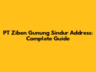 PT Ziben Gunung Sindur Address: Complete Guide