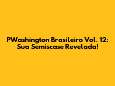 PWashington Brasileiro Vol. 12: Sua Semiscase Revelada!