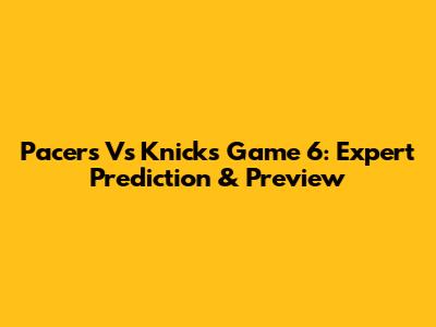 Pacers Vs Knicks Game 6: Expert Prediction & Preview