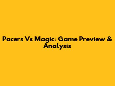 Pacers Vs Magic: Game Preview & Analysis