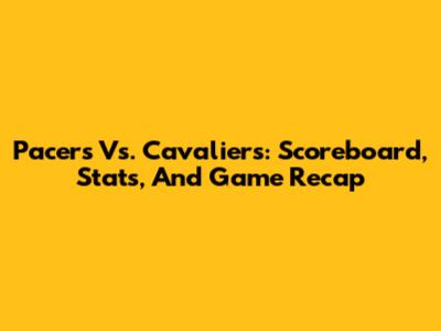 Pacers Vs. Cavaliers: Scoreboard, Stats, And Game Recap