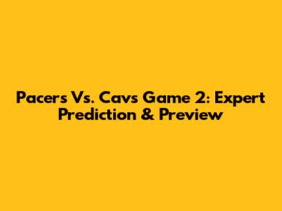 Pacers Vs. Cavs Game 2: Expert Prediction & Preview