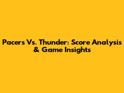 Pacers Vs. Thunder: Score Analysis & Game Insights