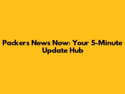 Packers News Now: Your 5-Minute Update Hub
