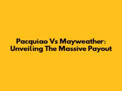 Pacquiao Vs Mayweather: Unveiling The Massive Payout