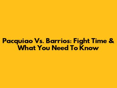Pacquiao Vs. Barrios: Fight Time & What You Need To Know